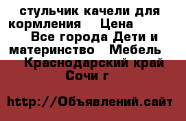 стульчик качели для кормления  › Цена ­ 8 000 - Все города Дети и материнство » Мебель   . Краснодарский край,Сочи г.